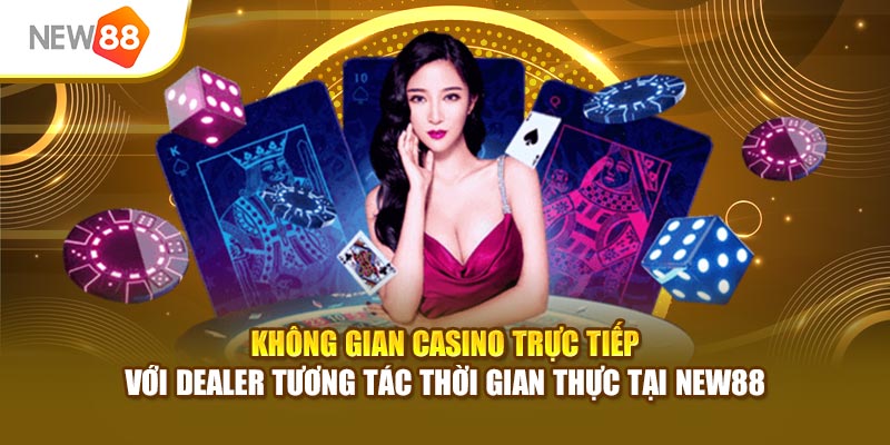 Không gian casino trực tiếp với dealer tương tác thời gian thực tại New88