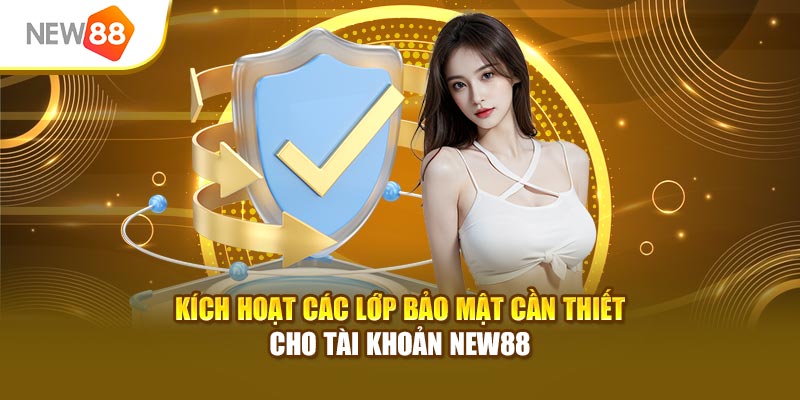 Kích hoạt các lớp bảo mật cần thiết cho tài khoản New88