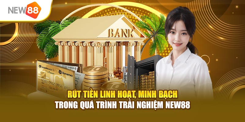 Rút tiền linh hoạt, minh bạch trong quá trình trải nghiệm New88